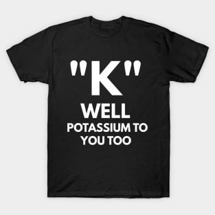 "K" Well Potassium To You Too T-Shirt